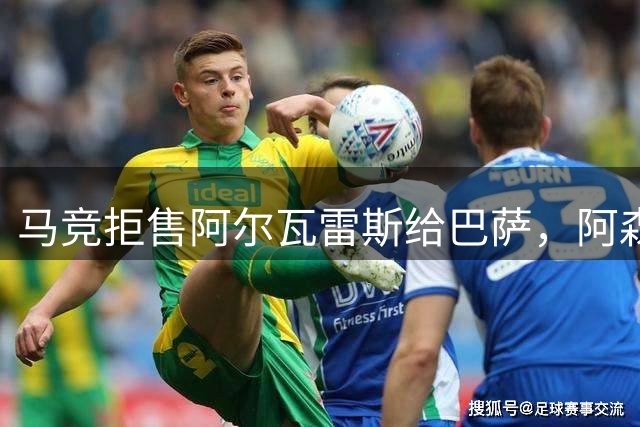 马竞拒售阿尔瓦雷斯给巴萨，阿森纳成潜在下家